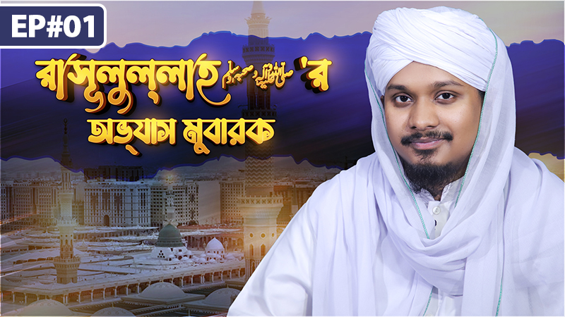 Rasoolullah ﷺ er Obbhas Mubarak Ep#01 - রাসূলুল্লাহ ﷺ‘র অভ্যাস মুবারক